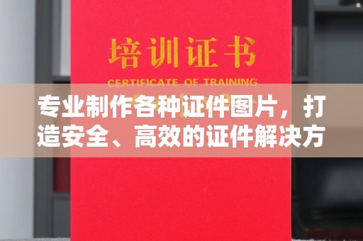 南州专业制作各种证件图片，打造安全、高效的证件解决方案