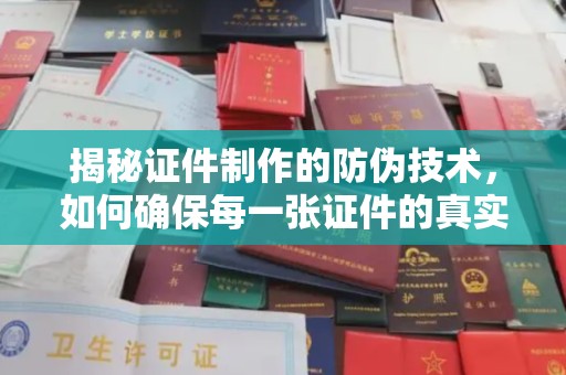 南州揭秘证件制作的防伪技术，如何确保每一张证件的真实性