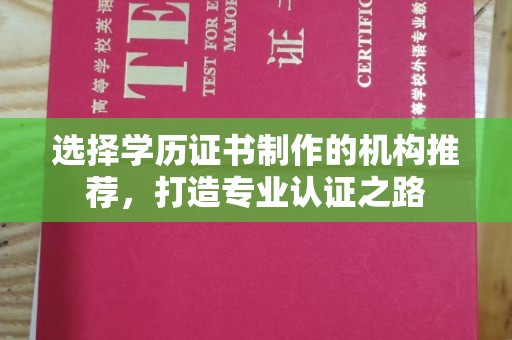 南州选择学历证书制作的机构推荐，打造专业认证之路