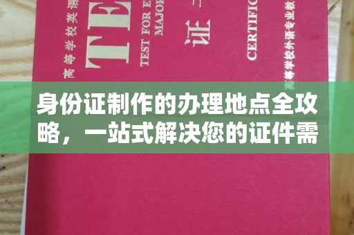南州身份证制作的办理地点全攻略，一站式解决您的证件需求