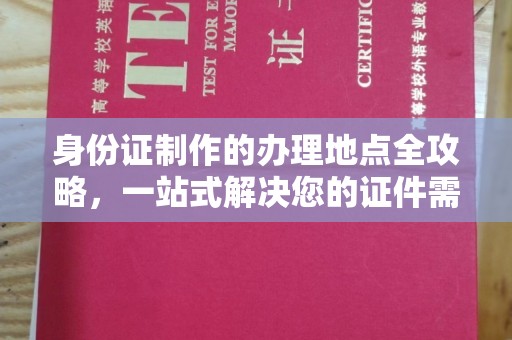南州身份证制作的办理地点全攻略，一站式解决您的证件需求