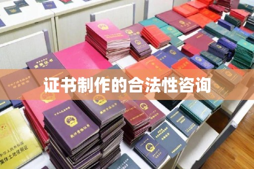 南州证书制作的合法性咨询