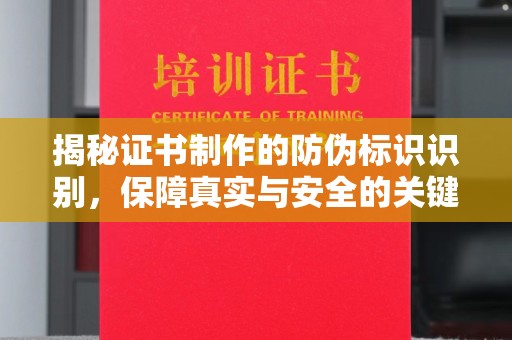 南州揭秘证书制作的防伪标识识别，保障真实与安全的关键
