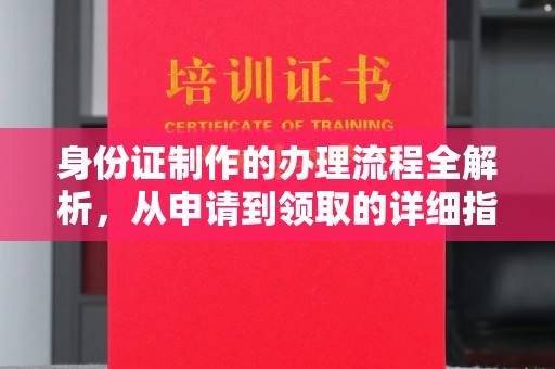 南州身份证制作的办理流程全解析，从申请到领取的详细指南